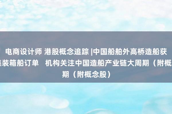 电商设计师 港股概念追踪 |中国船舶外高桥造船获4艘集装箱船订单   机构关注中国造船产业链大周期（附概念股）