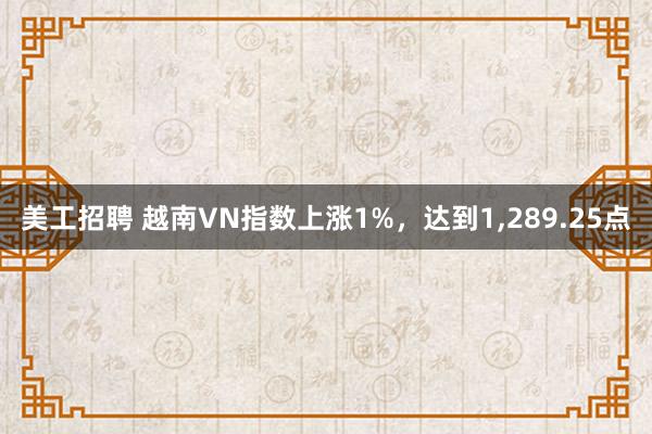 美工招聘 越南VN指数上涨1%，达到1,289.25点