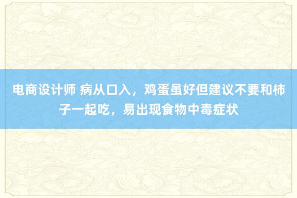 电商设计师 病从口入，鸡蛋虽好但建议不要和柿子一起吃，易出现食物中毒症状