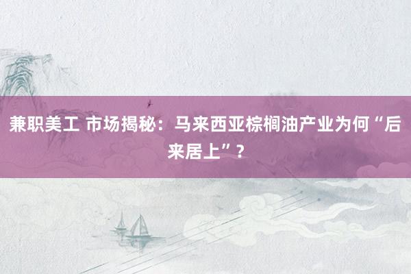 兼职美工 市场揭秘：马来西亚棕榈油产业为何“后来居上”？