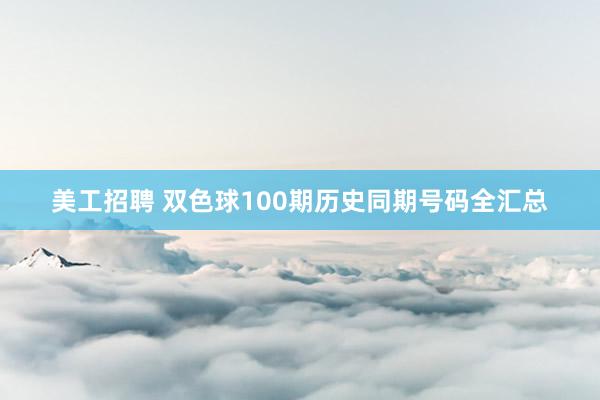 美工招聘 双色球100期历史同期号码全汇总